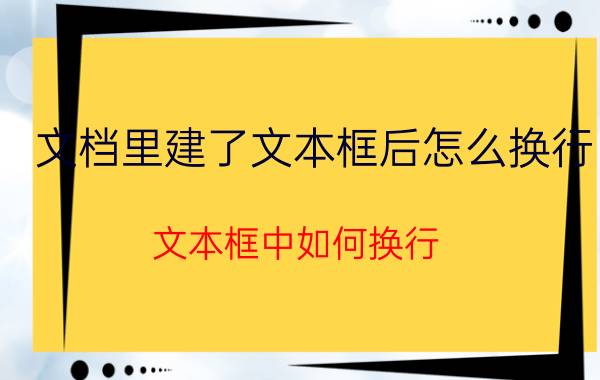 文档里建了文本框后怎么换行 文本框中如何换行？